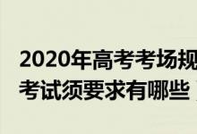 2020年高考考場(chǎng)規(guī)則（2022高考考場(chǎng)紀(jì)律及考試須要求有哪些）