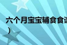 六個(gè)月寶寶輔食食譜（六個(gè)月寶寶輔食吃什么）