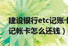 建設(shè)銀行etc記賬卡怎么激活（建設(shè)銀行ETC記帳卡怎么還錢(qián)）