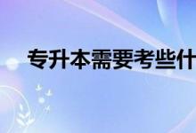 專(zhuān)升本需要考些什么科目（如何專(zhuān)升本）