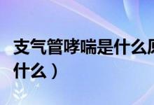 支氣管哮喘是什么原因引起的（支氣管哮喘是什么）