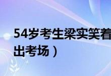 54歲考生梁實(shí)笑著走（54歲考生梁實(shí)笑著走出考場(chǎng)）
