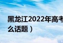 黑龍江2022年高考英語作文預(yù)測（可能考什么話題）