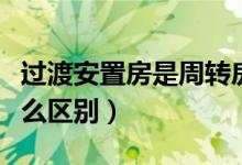 過渡安置房是周轉(zhuǎn)房嗎（周轉(zhuǎn)房和安置房有什么區(qū)別）