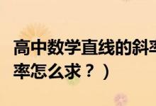 高中數(shù)學(xué)直線的斜率公式（高中數(shù)學(xué)直線的斜率怎么求？）