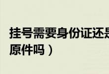 掛號(hào)需要身份證還是醫(yī)?？ǎ⊕焯?hào)需要身份證原件嗎）