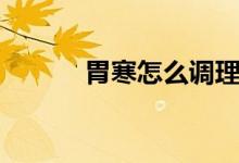 胃寒怎么調理（如何改善胃寒）