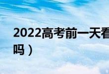 2022高考前一天看考場(chǎng)可以不去嗎（有影響嗎）