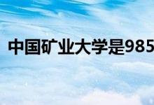 中國(guó)礦業(yè)大學(xué)是985還是211（有哪些專(zhuān)業(yè)）