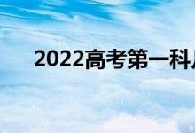 2022高考第一科幾點考完（幾點開考）