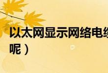 以太網(wǎng)顯示網(wǎng)絡電纜被拔出怎么辦（怎么解決呢）
