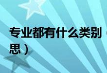 專(zhuān)業(yè)都有什么類(lèi)別（專(zhuān)業(yè)和專(zhuān)業(yè)類(lèi)別是什么意思）