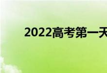 2022高考第一天考哪科（幾點開考）