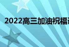 2022高三加油祝福語(yǔ)（高考暖心祝福文案）