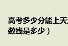 高考多少分能上天津財經(jīng)大學（2021錄取分數(shù)線是多少）