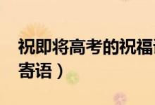 祝即將高考的祝福語（2022祝愿高考順利的寄語）