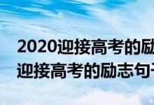 2020迎接高考的勵(lì)志句子100句大全（2022迎接高考的勵(lì)志句子）