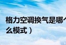 格力空調(diào)換氣是哪個(gè)模式（格力空調(diào)換氣開什么模式）
