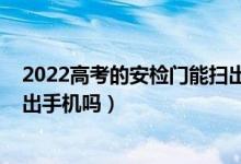 2022高考的安檢門能掃出手機嗎（2022高考的安檢門能掃出手機嗎）