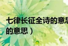 七律長征全詩的意思簡短一點（七律長征全詩的意思）