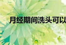 月經(jīng)期間洗頭可以嗎（洗頭會有影響嗎）