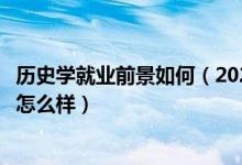 歷史學(xué)就業(yè)前景如何（2022歷史學(xué)專業(yè)就業(yè)方向及就業(yè)前景怎么樣）