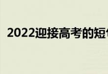 2022迎接高考的短句（高考勵志句子推薦）