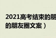 2021高考結(jié)束的朋友圈文案（2022關(guān)于高考的朋友圈文案）