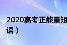 2020高考正能量短句（2022正能量高考勵(lì)志語(yǔ)）