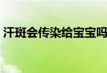 汗斑會傳染給寶寶嗎（汗斑會傳染給別人嗎）