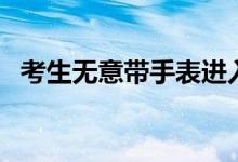 考生無意帶手表進入高考考場（如何處理）