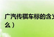 廣汽傳祺車標的含義（廣汽傳祺車標含義是什么）