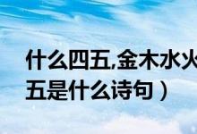 什么四五,金木水火土（金木水火土一二三四五是什么詩(shī)句）
