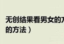 無創(chuàng)結(jié)果看男女的方法準(zhǔn)嗎（無創(chuàng)結(jié)果看男女的方法）