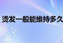 燙發(fā)一般能維持多久（燙發(fā)一般能維持多久）