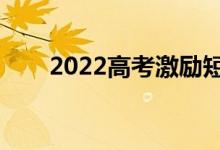 2022高考激勵(lì)短句（唯美句子合集）