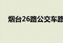 煙臺(tái)26路公交車(chē)路線（公交車(chē)站點(diǎn)查詢(xún)）