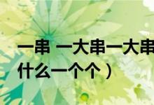 一串 一大串一大串 一條（一條條什么一串串什么一個個）