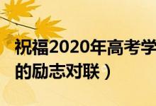 祝福2020年高考學(xué)子的春聯(lián)（2022關(guān)于高考的勵(lì)志對(duì)聯(lián)）