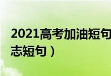 2021高考加油短句（2022迎戰(zhàn)高考的加油勵志短句）