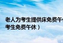 老人為考生提供床免費(fèi)午休（愛心助力！老人提供兩張床讓考生免費(fèi)午休）