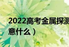 2022高考金屬探測儀響了不讓進嗎（需要注意什么）