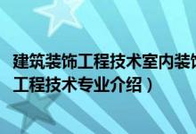 建筑裝飾工程技術(shù)室內(nèi)裝飾設(shè)計(jì)與施工方向（2022建筑裝飾工程技術(shù)專(zhuān)業(yè)介紹）