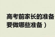 高考前家長的準備（2022高考前一天家長需要做哪些準備）