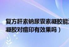 復(fù)方肝素鈉尿囊素凝膠能涂在痘痘上嗎（復(fù)方肝素鈉尿囊素凝膠對痘印有效果嗎）