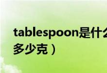 tablespoon是什么意思?。╰ablespoon是多少克）