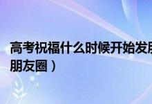 高考祝福什么時(shí)候開始發(fā)朋友圈（2022適合高考前發(fā)的簡(jiǎn)單朋友圈）