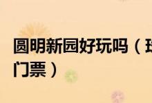 圓明新園好玩嗎（珠海圓明新園好玩還不需要門(mén)票）