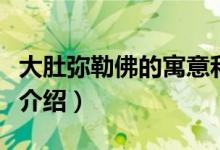 大肚彌勒佛的寓意和象征（關(guān)于彌勒佛的寓意介紹）
