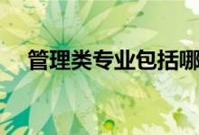 管理類(lèi)專(zhuān)業(yè)包括哪些（什么專(zhuān)業(yè)好就業(yè)）